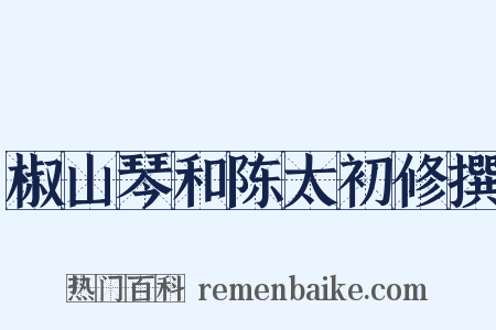 椒山琴和陈太初修撰是什么意思的图片